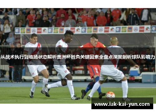 从战术执行到临场状态解析美洲杯胜负关键因素全盘点深度剖析球队影响力 从战术执行到临场状态解析美洲杯胜负关键因素全盘点深度剖析球队影响力