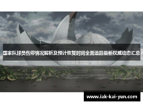 国家队球员伤停情况解析及预计恢复时间全面追踪最新权威动态汇总