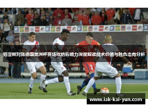 努涅斯对阵德国美洲杯赛场攻防影响力深度解读战术价值与胜负走向分析 努涅斯对阵德国美洲杯赛场攻防影响力深度解读战术价值与胜负走向分析