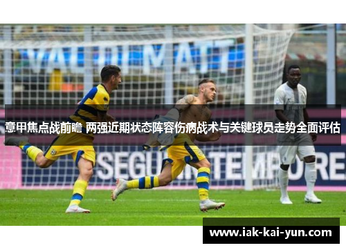 意甲焦点战前瞻 两强近期状态阵容伤病战术与关键球员走势全面评估 意甲焦点战前瞻 两强近期状态阵容伤病战术与关键球员走势全面评估