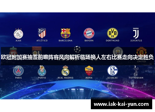 欧冠附加赛抽签前瞻阵容风向解析临场换人左右比赛走向决定胜负 欧冠附加赛抽签前瞻阵容风向解析临场换人左右比赛走向决定胜负