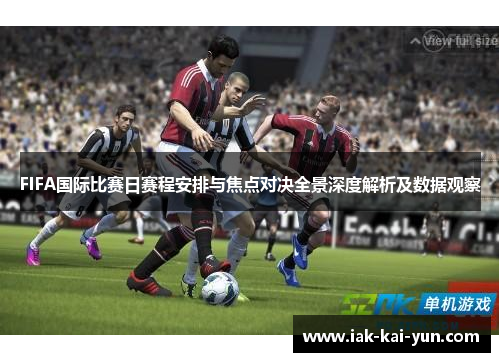 FIFA国际比赛日赛程安排与焦点对决全景深度解析及数据观察 FIFA国际比赛日赛程安排与焦点对决全景深度解析及数据观察