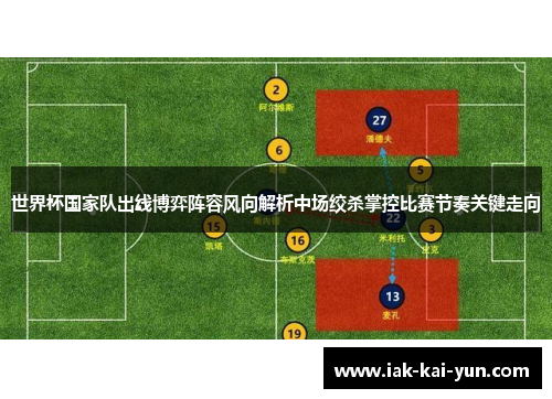 世界杯国家队出线博弈阵容风向解析中场绞杀掌控比赛节奏关键走向