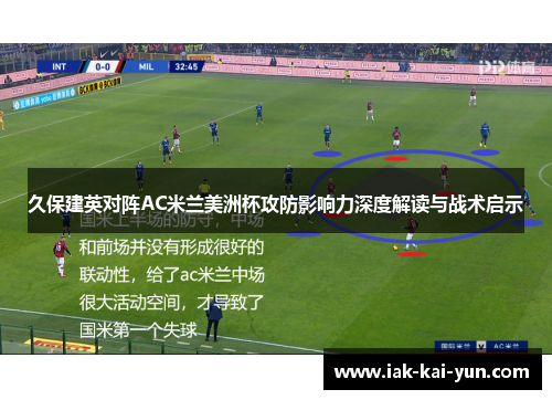 久保建英对阵AC米兰美洲杯攻防影响力深度解读与战术启示 久保建英对阵AC米兰美洲杯攻防影响力深度解读与战术启示