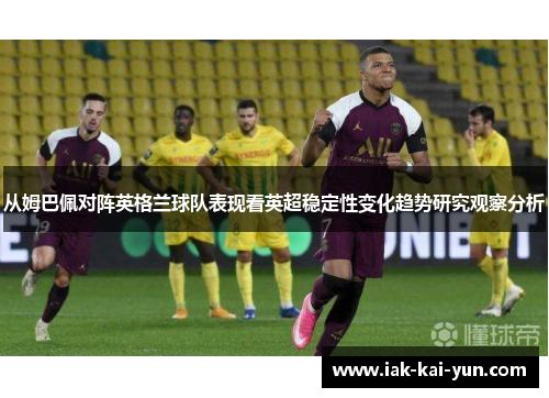 从姆巴佩对阵英格兰球队表现看英超稳定性变化趋势研究观察分析 从姆巴佩对阵英格兰球队表现看英超稳定性变化趋势研究观察分析