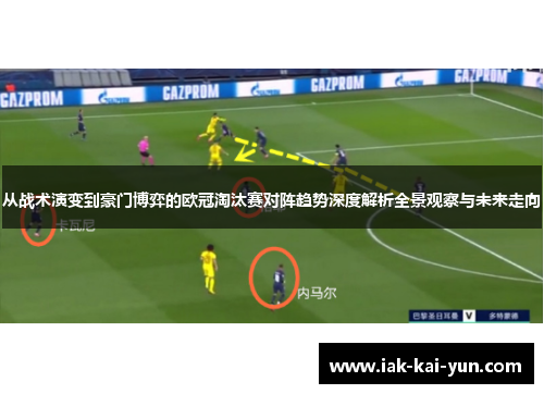 从战术演变到豪门博弈的欧冠淘汰赛对阵趋势深度解析全景观察与未来走向 从战术演变到豪门博弈的欧冠淘汰赛对阵趋势深度解析全景观察与未来走向