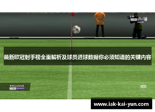 最新欧冠射手榜全面解析及球员进球数据你必须知道的关键内容