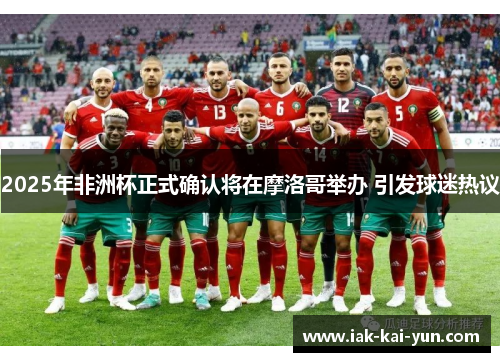 2025年非洲杯正式确认将在摩洛哥举办 引发球迷热议 2025年非洲杯正式确认将在摩洛哥举办 引发球迷热议