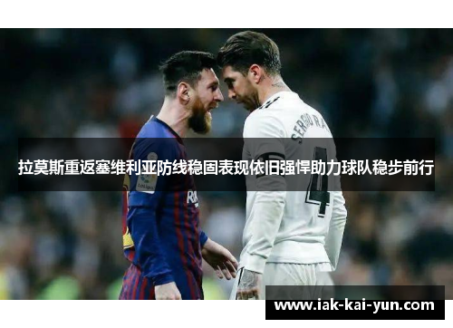 拉莫斯重返塞维利亚防线稳固表现依旧强悍助力球队稳步前行