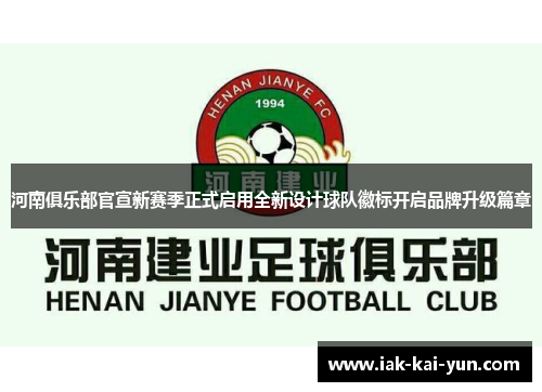 河南俱乐部官宣新赛季正式启用全新设计球队徽标开启品牌升级篇章 河南俱乐部官宣新赛季正式启用全新设计球队徽标开启品牌升级篇章