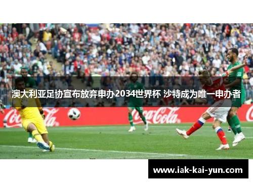 澳大利亚足协宣布放弃申办2034世界杯 沙特成为唯一申办者