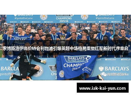 索博斯洛伊高价转会利物浦引爆英超中场格局重塑红军新时代序章启