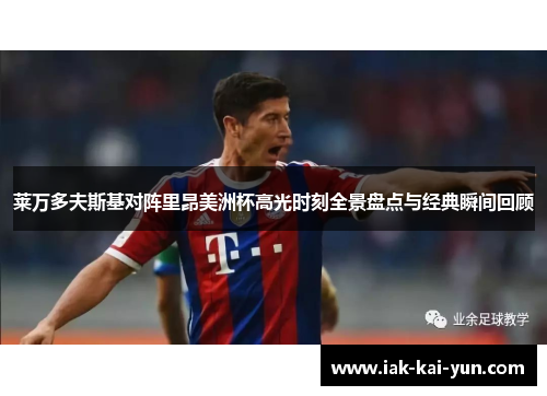 莱万多夫斯基对阵里昂美洲杯高光时刻全景盘点与经典瞬间回顾 莱万多夫斯基对阵里昂美洲杯高光时刻全景盘点与经典瞬间回顾