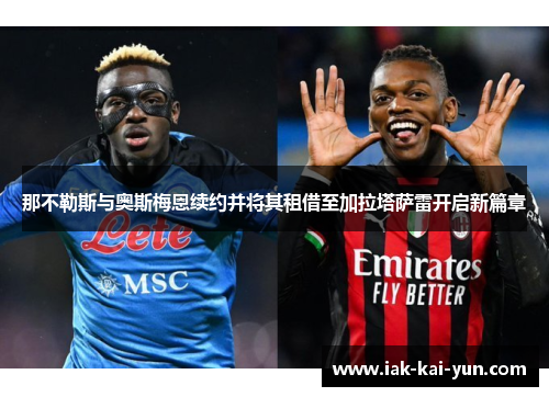 那不勒斯与奥斯梅恩续约并将其租借至加拉塔萨雷开启新篇章