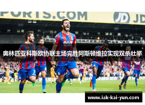 奥林匹亚科斯欧协联主场完胜阿斯顿维拉实现双杀壮举