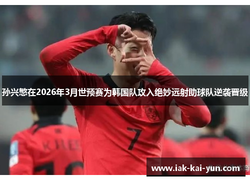 孙兴慜在2026年3月世预赛为韩国队攻入绝妙远射助球队逆袭晋级