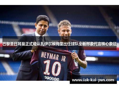 巴黎圣日耳曼正式确认扎伊尔埃梅里出任球队全新形象代言核心象征 巴黎圣日耳曼正式确认扎伊尔埃梅里出任球队全新形象代言核心象征