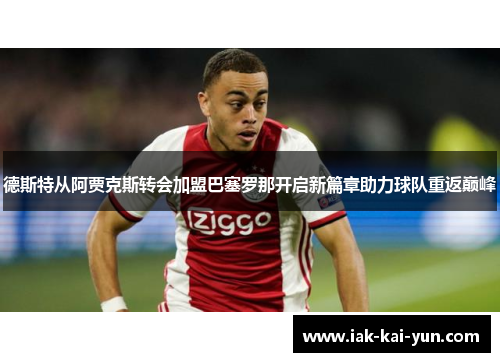 德斯特从阿贾克斯转会加盟巴塞罗那开启新篇章助力球队重返巅峰