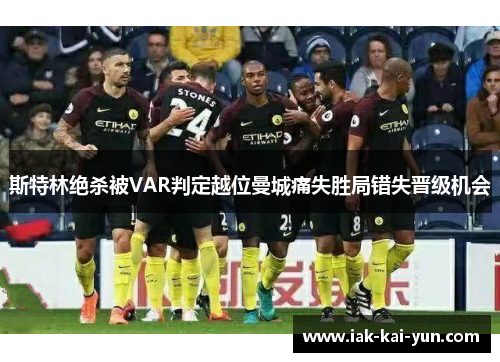 斯特林绝杀被VAR判定越位曼城痛失胜局错失晋级机会 斯特林绝杀被VAR判定越位曼城痛失胜局错失晋级机会