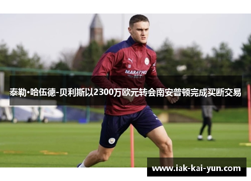 泰勒·哈伍德-贝利斯以2300万欧元转会南安普顿完成买断交易