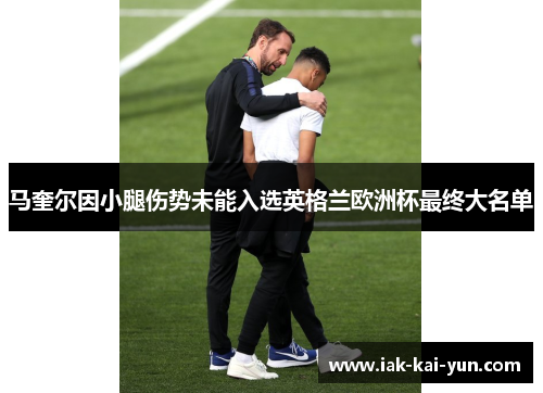 马奎尔因小腿伤势未能入选英格兰欧洲杯最终大名单