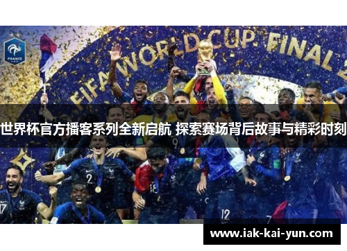 世界杯官方播客系列全新启航 探索赛场背后故事与精彩时刻