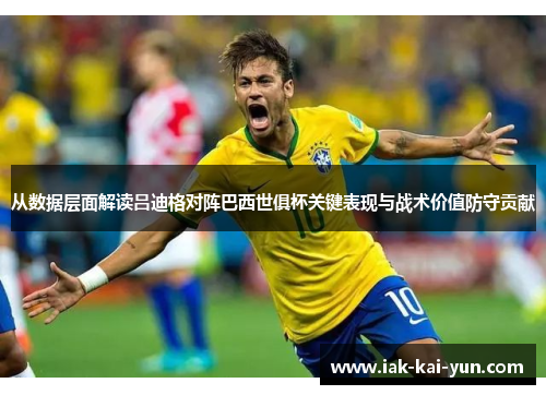 从数据层面解读吕迪格对阵巴西世俱杯关键表现与战术价值防守贡献