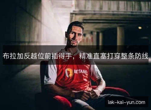 布拉加反越位前插得手，精准直塞打穿整条防线