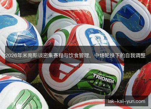 2026年米南斯谈密集赛程与饮食管理，中场轮换下的自我调整