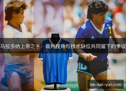 马拉多纳上帝之手:裁判视角与技术缺位共同留下的争议 马拉多纳上帝之手:裁判视角与技术缺位共同留下的争议
